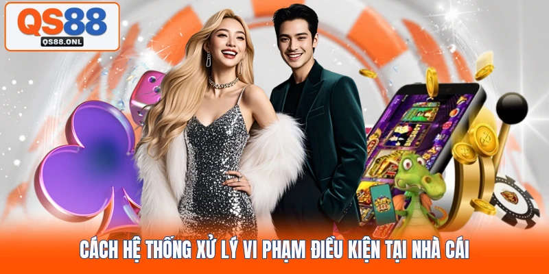 Cách hệ thống xử lý vi phạm điều kiện tại nhà cái