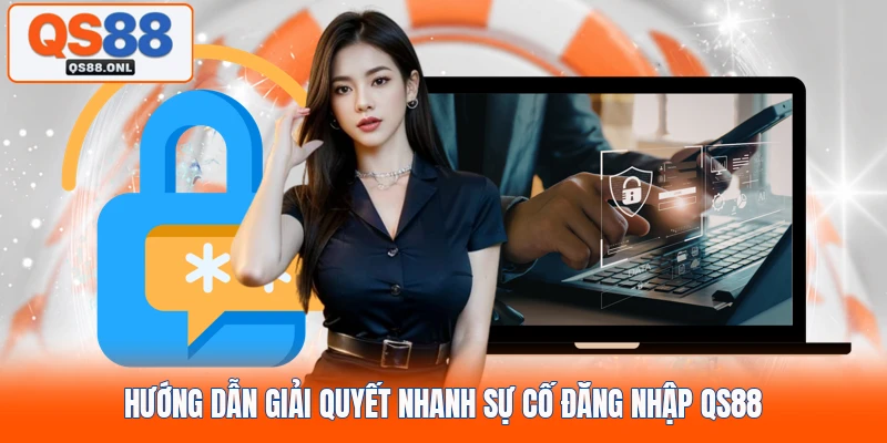 Hướng dẫn giải quyết nhanh sự cố đăng nhập QS88